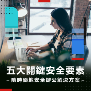 2022 04 21 五大關鍵安全要素 隨時隨地辦公安全解決方案