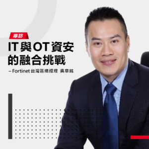 專訪Fortinet台灣區總經理吳章銘：IT與OT資安的融合挑戰