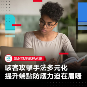 【端點防護策略地圖】駭客攻擊手法多元化 提升端點防護力迫在眉睫