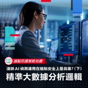 【端點防護策略地圖】淺談 AI 偵測運用在端點安全上是良藥？（下）- 精準大數據分析邏輯