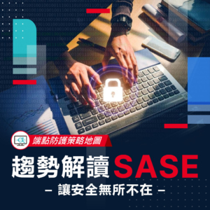 【端點防護策略地圖】趨勢解讀 SASE - 讓安全無所不在