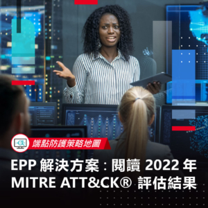 【端點防護策略地圖】EPP 解決方案：閱讀 2022 年 MITRE ATT&CK® 評估結果